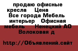 продаю офисные кресла  › Цена ­ 1 800 - Все города Мебель, интерьер » Офисная мебель   . Ненецкий АО,Волоковая д.